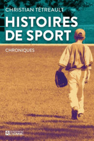 Title: Histoires de sport: Chroniques, Author: Christian Tétreault