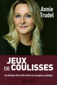 Title: Jeux de coulisses: Les dessous de la lutte contre la corruption au Québec, Author: Annie Trudel