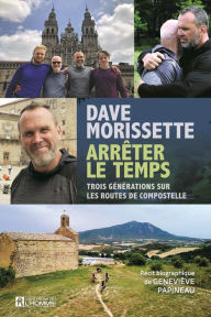 Title: Dave Morissette - Arrêter le temps: Trois générations sur les routes de Compostelle, Author: Geneviève Papineau