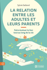 Title: La relation entre les adultes et leurs parents: Faire évoluer le lien tout au long de la vie, Author: Sylvie Galland