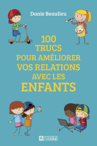 Title: 100 trucs pour améliorer les relations avec les enfants, Author: Danie Beaulieu