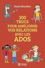 Title: 100 trucs pour améliorer les relations avec les ados, Author: Danie Beaulieu