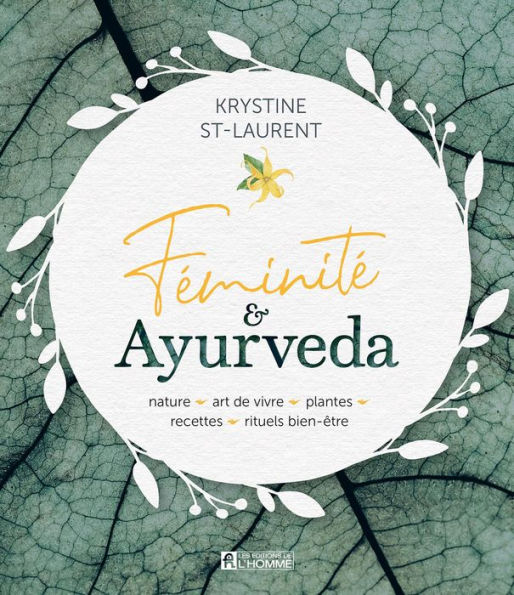 Féminité & Ayurveda: Nature, art de vivre, plantes, recettes, rituels bien-être