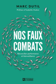 Title: Nos faux combats: Reconcilier performance et bienveillance, Author: Marc Dutil