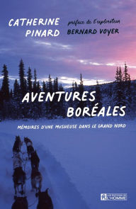 Title: Aventures boréales: Mémoires d'une musheuse dans le Grand Nord, Author: Catherine Pinard
