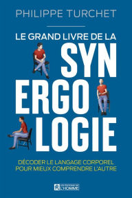 Title: Le grand livre de la synergologie: Décoder le langage corporel pour améliorer la relation, Author: Philippe Turchet