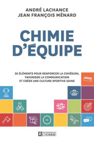 Title: Chimie d'équipe: 30 éléments pour renforcer la cohésion, favoriser la communication et créer une culture sportive saine, Author: André Lachance