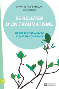 Title: Se relever d'un traumatisme: Réapprendre à vivre et à faire confiance, Author: Pascale Brillon