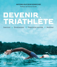 Title: Devenir triathlète: Exercices - Entraînement - Préparation mentale - Nutrition, Author: Antoine Jolicoeur-Desroches
