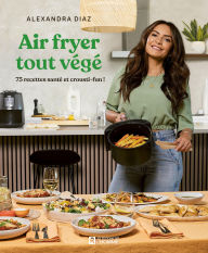 Title: Air fryer tout végé: 75 recettes santé et crousti-fun!, Author: Alexandra Diaz