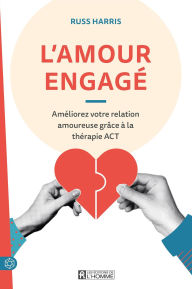 Title: L'amour engagé: Améliorez votre relation amoureuse grâce à la thérapie ACT, Author: Russ (Dr) Harris