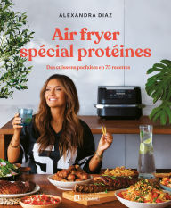 Title: Air fryer spécial protéines: Des cuissons parfaites en 75 recettes, Author: Alexandra Diaz