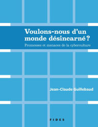 Title: Voulons-nous d'un monde désincarné??: Promesses et menaces de la cyberculture, Author: Jean-Claude Guillebaud