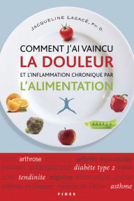 Title: Comment j'ai vaincu la douleur et l'inflammation chronique par l'alimentation, Author: Jacqueline Lagacé