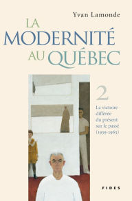 Title: La modernité au Québec, T.2: La victoire différée du présent sur le passé (1939-1965), Author: Yvan Lamonde