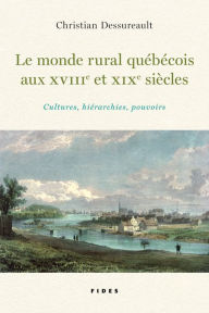 Title: Le monde rural québécois aux XVIIIe et XIXe siècles: Cultures, hiérarchies, pouvoirs, Author: Christian Dessureault