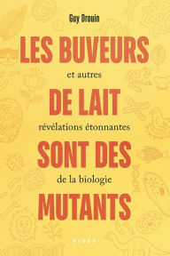 Title: Les buveurs de lait sont des mutants: et autres révélations étonnantes de la biologie, Author: Guy Drouin