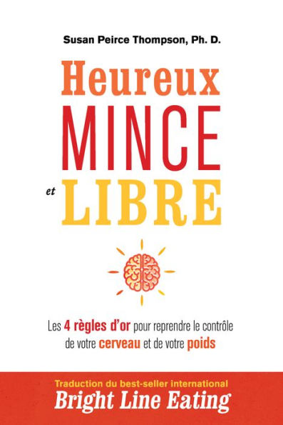 Heureux, mince et libre: 4 règles d'or pour reprendre le contrôle de votre cerveau et de votre poids