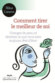 Title: Comment tirer le meilleur de soi: Changez de peau et devenez ce que vous avez toujours rêvé d'être, Author: Milton Cameron