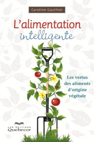 Title: L'alimentation intelligente: Les vertus des aliments d'origine végétale, Author: Caroline Gauthier