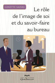 Title: Le rôle de l'image de soi et du savoir-faire au bureau: ROLE IMAGE DE SOI & SAVOIR-FAIRE.. [NUM], Author: Ginette Salvas