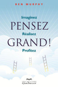 Title: Pensez grand!: Imaginez - Réalisez- Profitez, Author: Ben Murphy