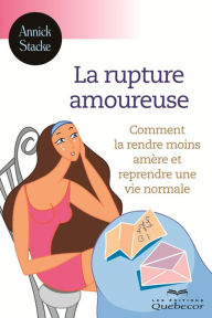 Title: La rupture amoureuse: Comment la rendre moins amère et reprendre une vie normale, Author: Annick Stacke