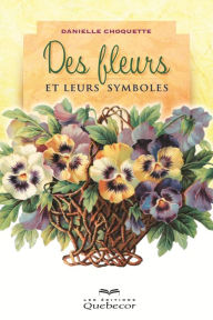 Title: Des fleurs et leurs symboles: Les fleurs nous parlent, Author: Danielle Choquette