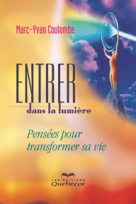 Title: Entrer dans la lumière: Pensée pour transformer sa vie, Author: Marc-Yvan Coulombe