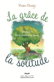 Title: La grâce de la solitude: Seul(e) et bien dans ma peau, Author: Yvan Guay