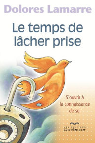 Title: Le temps de lâcher prise: S'ouvrir à la connaissance de soi, Author: Dolores Lamarre