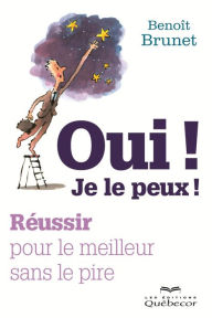 Title: Oui! Je le peux!: Réussir pour le meilleur sans le pire, Author: Benoît Brunet