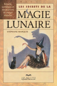 Title: Les secrets de la magie lunaire: Rituels, sortilèges et invocations de magie blanche, Author: Stéphane Marquis