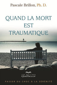 Title: Quand la mort est traumatique: Passer du choc à la sérénité, Author: Pascale Brillon