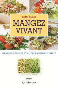 Title: Mangez vivant: graines germées et autres: Graines germées et autres aliments santé, Author: Betty Evans