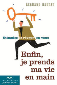 Title: Enfin, je prends ma vie en main: Stimulez le rêveur en vous, Author: Bernard Nadeau