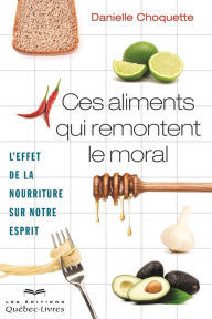 Title: Ces aliments qui remontent le moral: L'effet de la nourriture sur notre esprit, Author: Danielle Choquette
