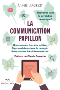 Title: La communication papillon: Nous sommes tous des médias. Nous produisons tous du contenu. Nous sommes tous interconnectés. Bienvenue dans la révolution numérique!, Author: Annie Laforest