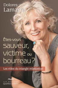 Title: Êtes-vous sauveur, victime ou bourreau ?: Les rôles du triangle relationnel, Author: Dolores Lamarre