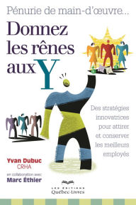 Title: Pénurie de main-d'oeuvre... Donnez les rênes aux Y: Des stratégies innovatrices pour attirer et conserver les meilleurs employés, Author: Yvan Dubuc