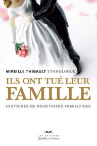 Title: Ils ont tué leur famille: Histoires de meurtriers familicides, Author: Mireille Thibault