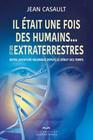 Title: Il était une fois des humains...et des extraterrestres: Notre aventure inconnue depuis le début des temps, Author: Jean Casault