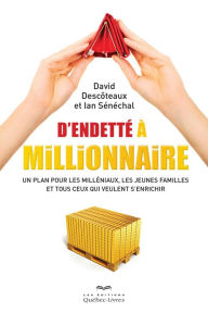Title: D'endetté à millionnaire: Un plan pour les milléniaux, les jeunes familles et tous ceux qui veulent s'enrichir, Author: David Descoteaux