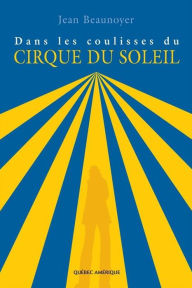 Title: Dans les coulisses du Cirque du Soleil, Author: Jean Beaunoyer