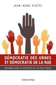 Title: Démocratie des urnes et démocratie de la rue: Regard sur la société et la politique, Author: Jean-Marc Piotte