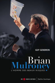 Title: Brian Mulroney - L'homme des beaux risques, Author: Guy Gendron