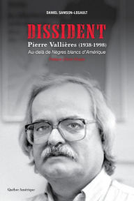 Title: Dissident - Pierre Vallières (1938-1998): Au-delà de Nègres blancs d'Amérique, Author: Daniel Samson-Legault