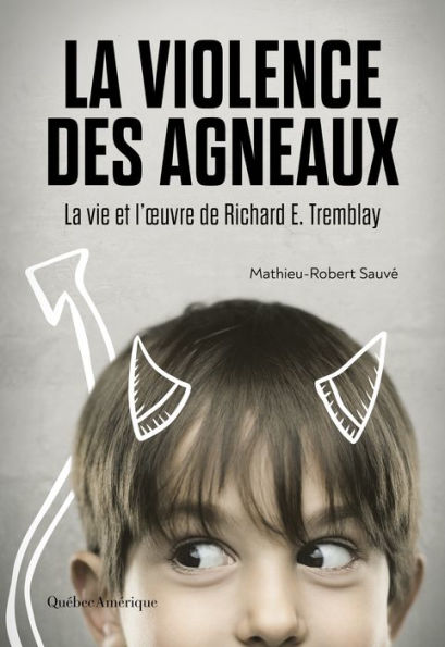 La Violence des agneaux: La Vie et l'ouvre de Richard E. Tremblay