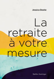 Title: La retraite à votre mesure, Author: Jessica Dostie