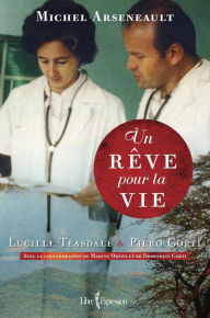 Title: Un rêve pour la vie: Lucille Teasdale et Piero Corti, Author: Michel Arseneault